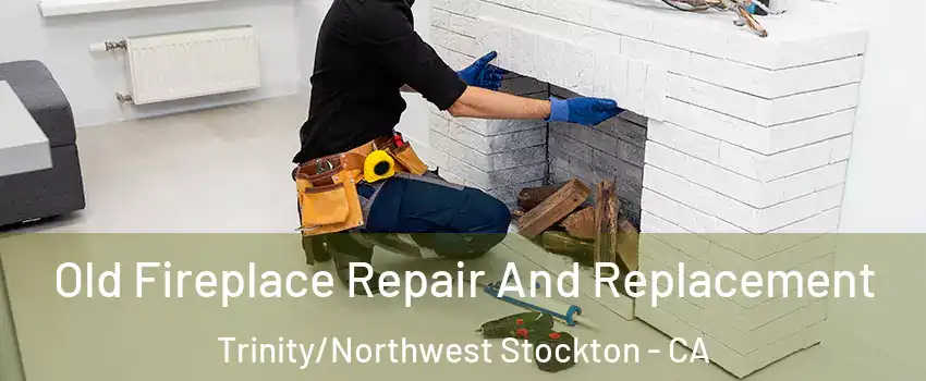 Old Fireplace Repair And Replacement Trinity/Northwest Stockton - CA