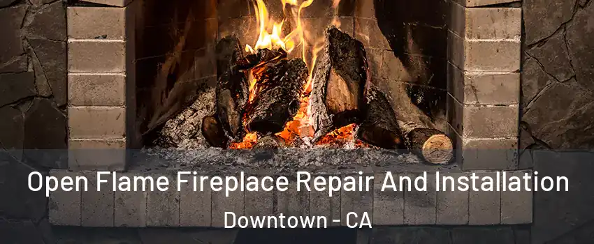 Open Flame Fireplace Repair And Installation Downtown - CA