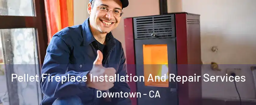 Pellet Fireplace Installation And Repair Services Downtown - CA