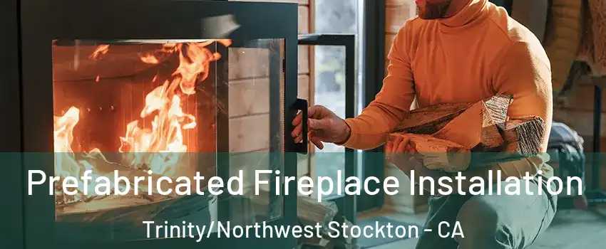 Prefabricated Fireplace Installation Trinity/Northwest Stockton - CA