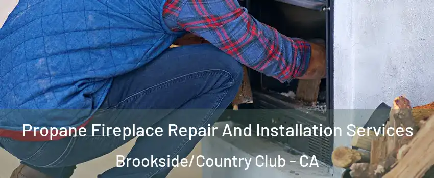 Propane Fireplace Repair And Installation Services Brookside/Country Club - CA
