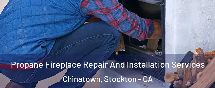Propane Fireplace Repair And Installation Services Chinatown, Stockton - CA