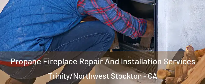 Propane Fireplace Repair And Installation Services Trinity/Northwest Stockton - CA