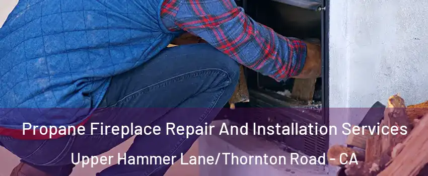 Propane Fireplace Repair And Installation Services Upper Hammer Lane/Thornton Road - CA