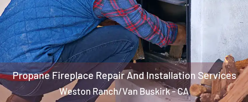 Propane Fireplace Repair And Installation Services Weston Ranch/Van Buskirk - CA
