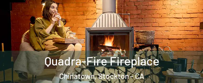 Quadra-Fire Fireplace Chinatown, Stockton - CA