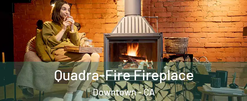 Quadra-Fire Fireplace Downtown - CA