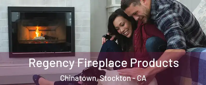 Regency Fireplace Products Chinatown, Stockton - CA