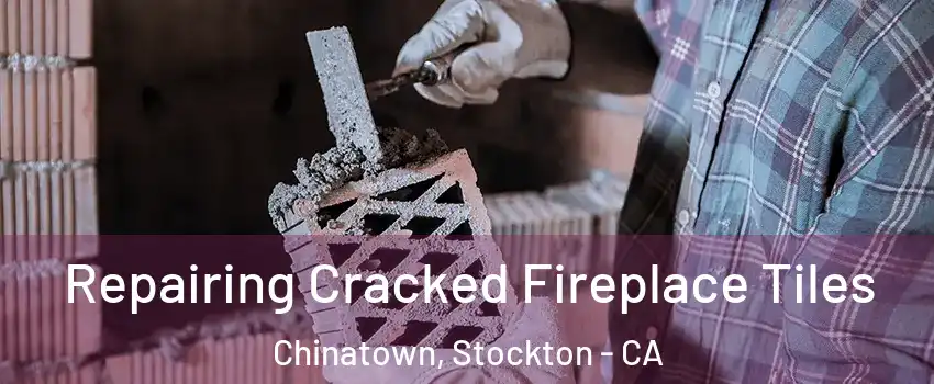 Repairing Cracked Fireplace Tiles Chinatown, Stockton - CA