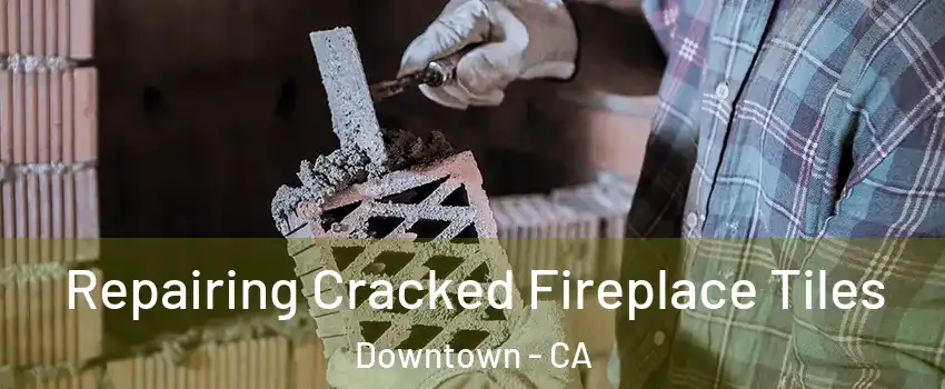 Repairing Cracked Fireplace Tiles Downtown - CA