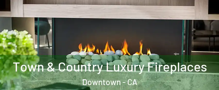 Town & Country Luxury Fireplaces Downtown - CA