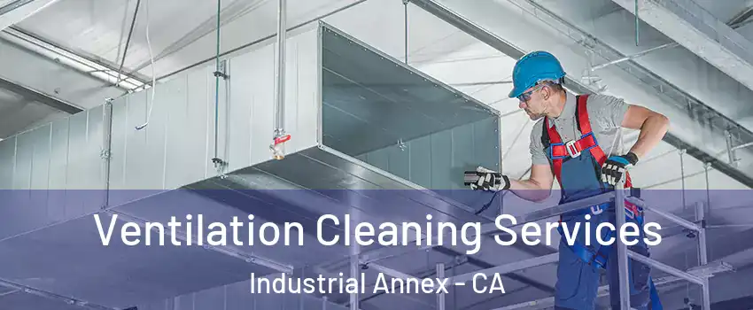 Ventilation Cleaning Services Industrial Annex - CA