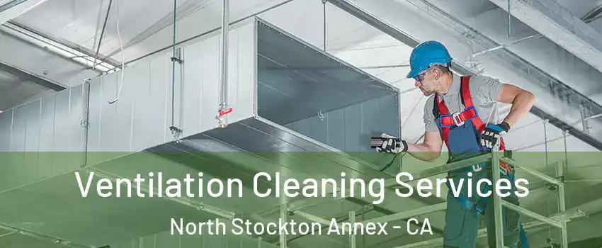 Ventilation Cleaning Services North Stockton Annex - CA