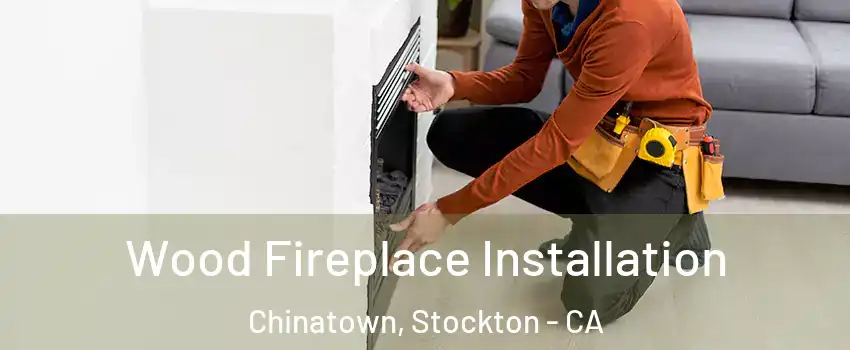 Wood Fireplace Installation Chinatown, Stockton - CA