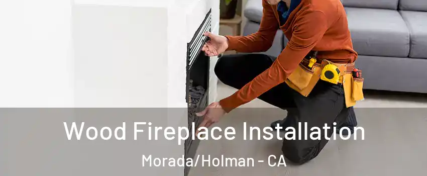 Wood Fireplace Installation Morada/Holman - CA