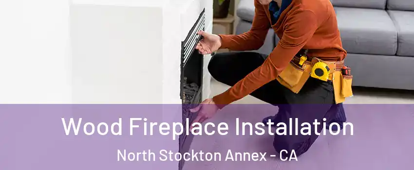 Wood Fireplace Installation North Stockton Annex - CA