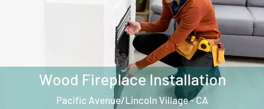 Wood Fireplace Installation Pacific Avenue/Lincoln Village - CA