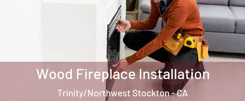 Wood Fireplace Installation Trinity/Northwest Stockton - CA