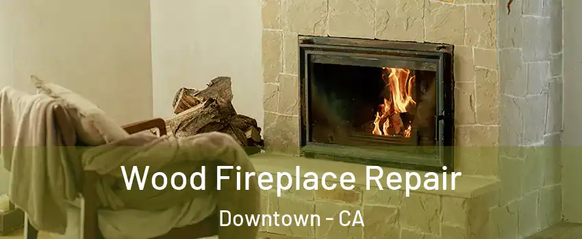Wood Fireplace Repair Downtown - CA