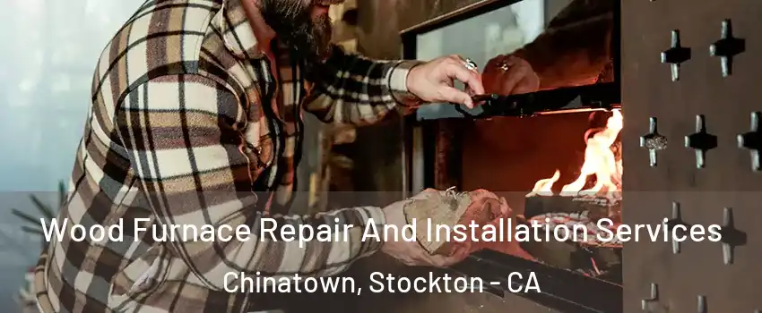 Wood Furnace Repair And Installation Services Chinatown, Stockton - CA