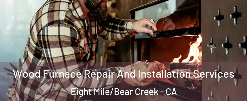 Wood Furnace Repair And Installation Services Eight Mile/Bear Creek - CA
