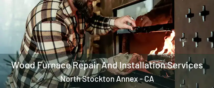 Wood Furnace Repair And Installation Services North Stockton Annex - CA