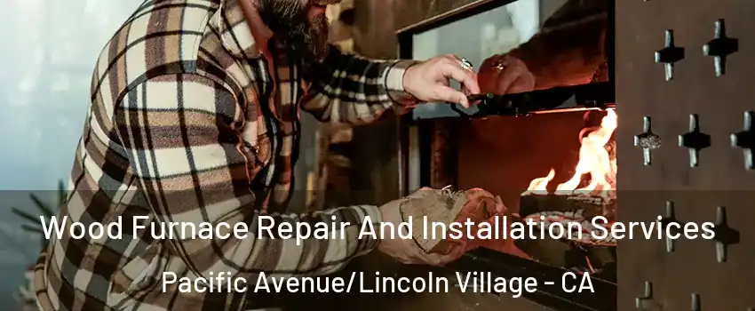Wood Furnace Repair And Installation Services Pacific Avenue/Lincoln Village - CA