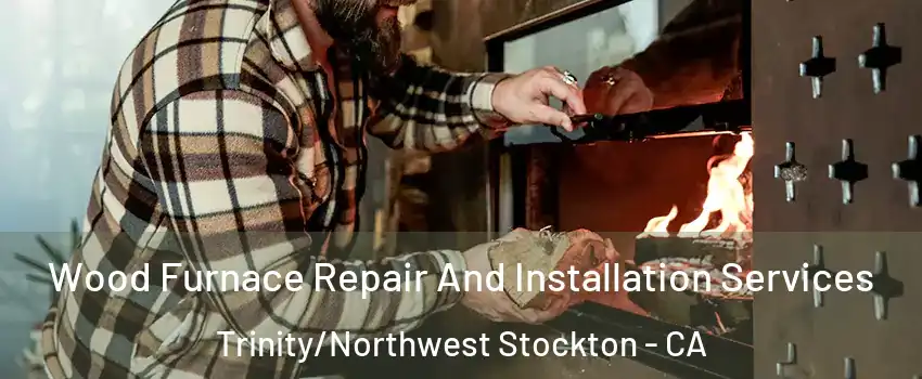 Wood Furnace Repair And Installation Services Trinity/Northwest Stockton - CA