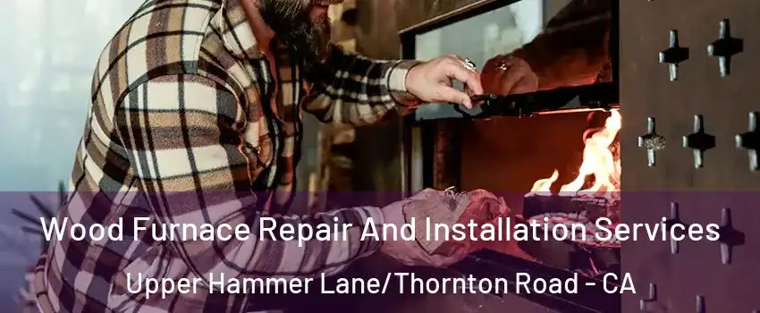 Wood Furnace Repair And Installation Services Upper Hammer Lane/Thornton Road - CA