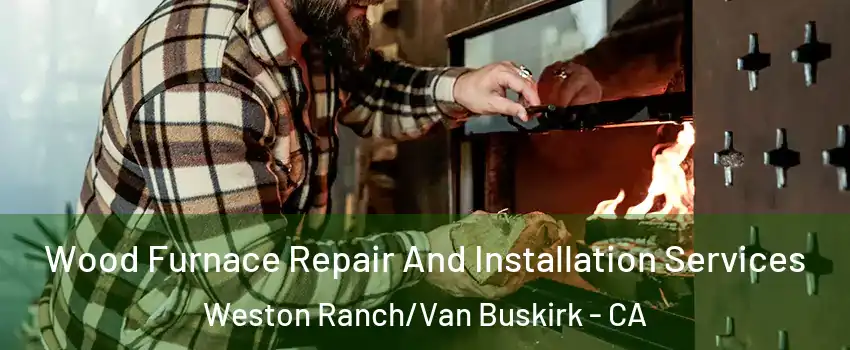 Wood Furnace Repair And Installation Services Weston Ranch/Van Buskirk - CA