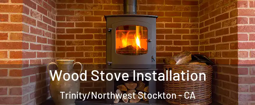 Wood Stove Installation Trinity/Northwest Stockton - CA